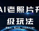 AI老照片升级玩法，零投入，易上手，小白月入过W