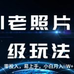 AI老照片升级玩法，零投入，易上手，小白月入过W