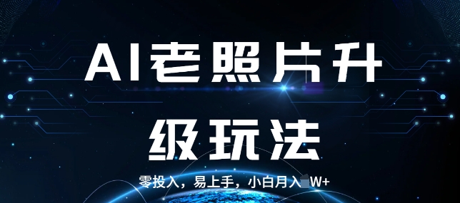 AI老照片升级玩法，零投入，易上手，小白月入过W