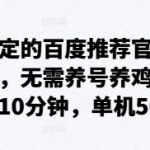 最稳定的百度推荐官掘金项目，无需养号养鸡，每天10分钟，单机50+