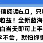 最新微信阅读6.0，纯0撸，可批量放大操作，简单0成本