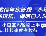 玩转微信年底新规，小程序引流新玩法，保底日入5张，小白宝妈轻松上手