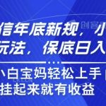 玩转微信年底新规，小程序引流新玩法，保底日入5张，小白宝妈轻松上手