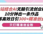 B站结合AI无脑引流创业粉，10分钟出一条作品，矩阵高效日引300+精准创业粉