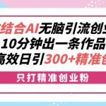 B站结合AI无脑引流创业粉，10分钟出一条作品，矩阵高效日引300+精准创业粉