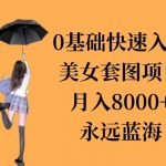 0基础美女套图项目，3天上手，月入8000+