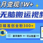 无脑搬运视频号可批量复制，新手即可操作，日引精准创业粉300+，月变现过W 【揭秘】