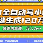 最新AI自动写小说，一键生成120万字，多平台发布，躺着也能有收益，月入过w