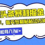 最新头条暴利掘金，AI辅助，轻松矩阵，每天复制粘贴10分钟，小白轻松月入过W