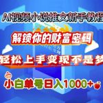AI视频小说推文新手教程，解锁你的财富密码，轻松上手变现不是梦，小白单号日入几张