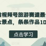 用AI做视频号旅游赛道最值得去的十大景点，条条作品10w点赞