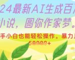 2024最新AI生成百万字小说，圆你作家梦，新手小白也能轻松操作，暴力月入过W