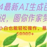 2024最新AI生成百万字小说，圆你作家梦，新手小白也能轻松操作，暴力月入过W