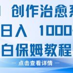 AI 创作治愈系漫画，日入多张，小白保姆教程