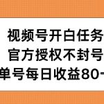 视频号开白任务，官方授权不封号，单号每天稳定收益80+