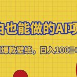 小白也能做的AI项目，复制爆款壁纸，日入多张