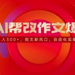 用AI帮改作文爆火，日入3张，图文新风口，自动化实操