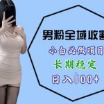 男粉项目全域收割，小白必做项目，长期稳定，稳定日入几张