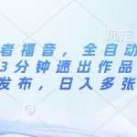 视频创作者福音，全自动剪辑+一键降重，3分钟速出作品，多平台发布，日入多张