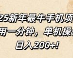 2025新年最牛手机项目，不用一分钟，单机操作，日入200+