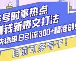 头条号时事热点+挣钱新爆文打法，Ai洗稿单日引流300+精准创业粉