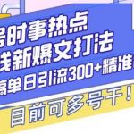 头条号时事热点+挣钱新爆文打法，Ai洗稿单日引流300+精准创业粉