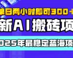 【最新AI搬砖项目】2025年最稳定蓝海项目，执行力强先吃肉，单日两小时即可3张，多劳多得