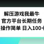 解压游戏我最牛，官方平台长期任务，操作简单 日入100+