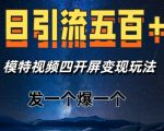 日引流五百+，模特视频四开屏变现玩法，发一个爆一个