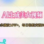 AI生成美女视频，条条播放10W+，每日轻松变现300+