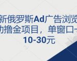 最新俄罗斯Ad广告浏览全自动撸金项目，单窗口一天10-30元