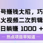 视频号挣钱大招，巧妙搬运爆火视频二次剪辑，每日躺挣多张