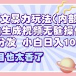 2025小说推文暴力玩法(内部)，AI自动生成视频无脑操作，一键领取分发，小白日入多张