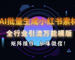 AI批量生成小红书素材，全行业引流万能模版，矩阵操作，加爆微信