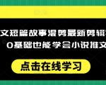 小说推文短篇故事混剪最新剪辑实操全流程，0基础也能学会小说推文教程，肯干多发日入多张