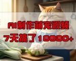 靠AI制作萌宠视频，操作简单门槛低，有手机就行，7天搞了1W