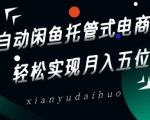 全自动闲鱼托管式电商带货，轻松实现月入五位数【揭秘】
