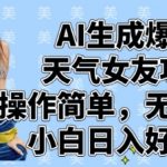 AI生成爆火天气女友项目，操作简单，无脑起号，小白日入好几张