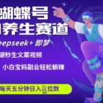 蝴蝶号大健康养生赛道，deepseek+即梦AI快速产出爆款视频，起号快，带货超级猛，日入四位数