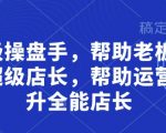 超级操盘手，​帮助老板培养超级店长，帮助运营晋升全能店长
