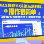 2025最新AI头条玩法教程，操作很简单，小白按照步骤就可以了(保姆级教程)