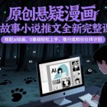 原创悬疑漫画民间故事小说推文全新完整课程， 搭配ai绘画，0基础轻松上手，撸分成和伙伴计划