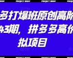 拼多多打爆班原创高阶技术第43期，拼多多高价虚拟项目