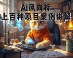 Ai风向标-附100种项目案例玩法-0基础小白到大神ai视频商业应用教学