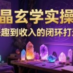 水晶玄学实操营：从兴趣到收入的闭环打造课