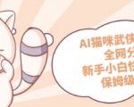 AI猫咪武侠版制作，全网分发，新手小白快速上手，保姆级教程