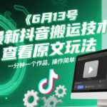 6月13号最新抖音搬运技术，查看原文玩法，一分钟一个作品，操作简单