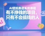 AI壁纸赛道系统课程，没有不挣钱的项目，只有不会搞钱的人