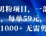 抖音男粉项目，一部手机搞定，每单59米，当天变现1k+  无需剪辑