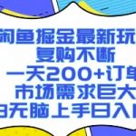 闲鱼掘金最新玩法，复购不断，一天200+订单，市场需求巨大，小白无脑上手日入1k+【揭秘】